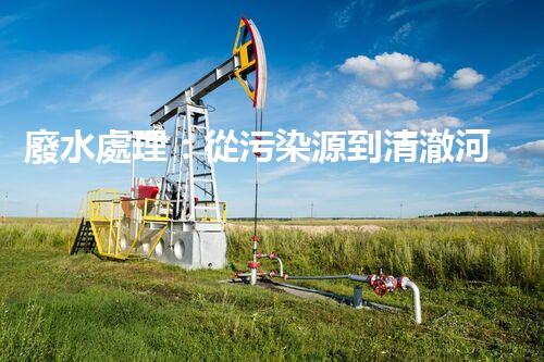 廢水處理：從污染源到清澈河流，誰能解開這個奇跡？